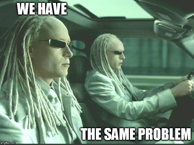 WE HAVE THE SAME PROBLEM | image tagged in matrix twins | made w/ Imgflip meme maker