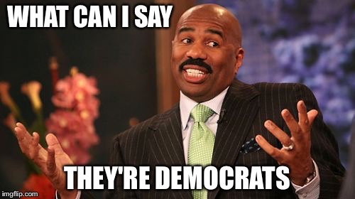 WHAT CAN I SAY; THEY'RE DEMOCRATS | image tagged in memes,steve harvey | made w/ Imgflip meme maker