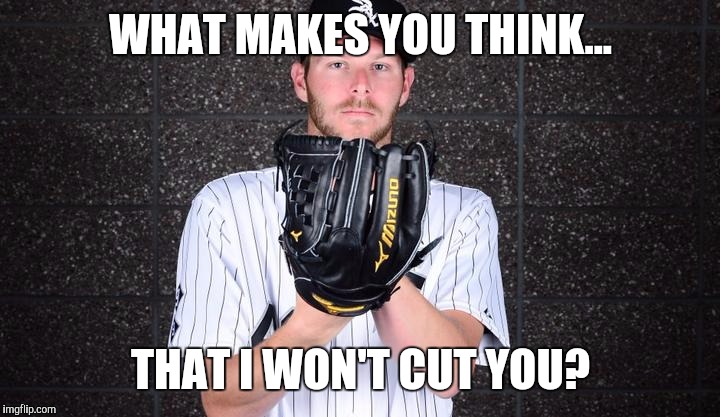 Slash sale!!! | WHAT MAKES YOU THINK... THAT I WON'T CUT YOU? | image tagged in chris sale | made w/ Imgflip meme maker