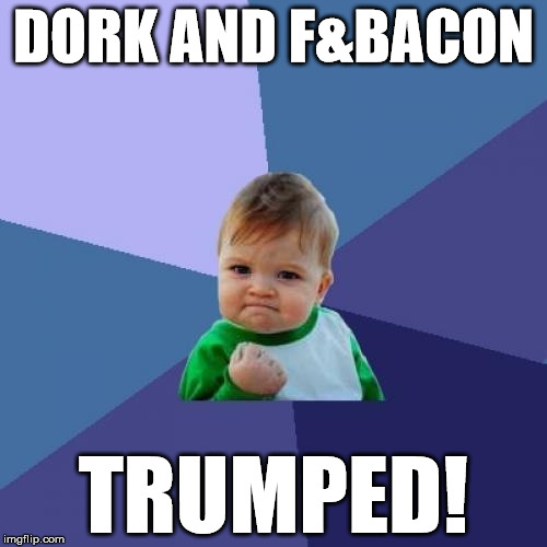 trumped! | DORK AND F&BACON; TRUMPED! | image tagged in memes,success kid | made w/ Imgflip meme maker