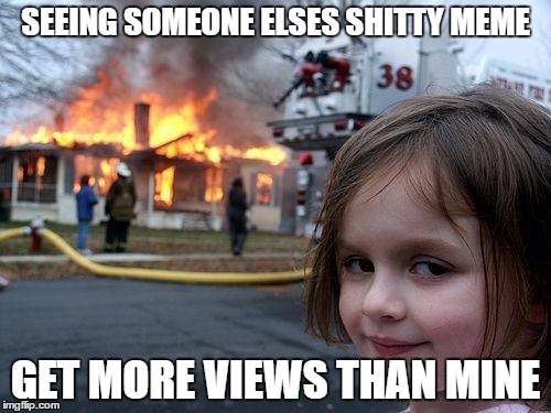 Meme life. | SEEING SOMEONE ELSES SHITTY MEME; GET MORE VIEWS THAN MINE | image tagged in dank meme,meme,dank,funny,gifs,true | made w/ Imgflip meme maker