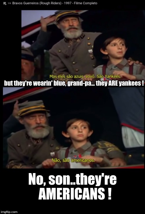 but they're wearin' blue, grand-pa...
they ARE yankees ! No, son..they're  AMERICANS ! | image tagged in historical,politics | made w/ Imgflip meme maker
