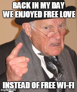 And occasionally herpes.... | BACK IN MY DAY WE ENJOYED FREE LOVE; INSTEAD OF FREE WI-FI | image tagged in memes,back in my day,pokemon go,wi-fi,internet,cell phone | made w/ Imgflip meme maker