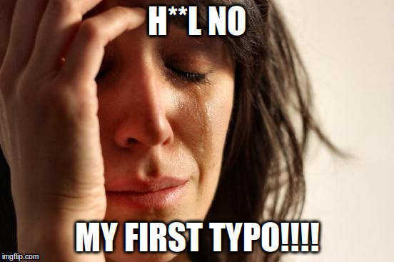 First World Problems Meme | H**L NO MY FIRST TYPO!!!! | image tagged in memes,first world problems | made w/ Imgflip meme maker