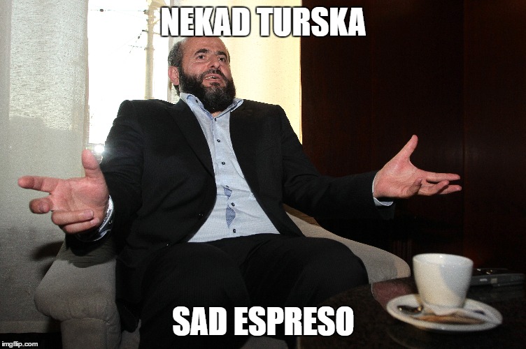NEKAD TURSKA; SAD ESPRESO | made w/ Imgflip meme maker