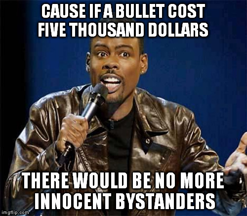 CAUSE IF A BULLET COST FIVE THOUSAND DOLLARS THERE WOULD BE NO MORE INNOCENT BYSTANDERS | made w/ Imgflip meme maker