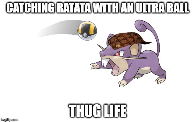 Never knew anyone to do this, but I am sure it will be done. | CATCHING RATATA WITH AN ULTRA BALL; THUG LIFE | image tagged in scumbag,thug life,pokemon,pokemon go,shawnljohnson | made w/ Imgflip meme maker
