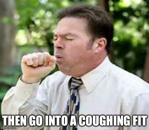 THEN GO INTO A COUGHING FIT | made w/ Imgflip meme maker