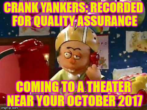 CRANK YANKERS: RECORDED FOR QUALITY ASSURANCE COMING TO A THEATER NEAR YOUR OCTOBER 2017 | image tagged in crank yankers | made w/ Imgflip meme maker