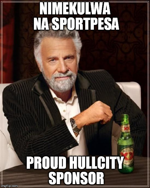 The Most Interesting Man In The World | NIMEKULWA NA SPORTPESA; PROUD HULLCITY SPONSOR | image tagged in memes,the most interesting man in the world | made w/ Imgflip meme maker