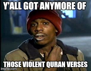 Y'all Got Any More Of That | Y'ALL GOT ANYMORE OF; THOSE VIOLENT QURAN VERSES | image tagged in memes,yall got any more of | made w/ Imgflip meme maker