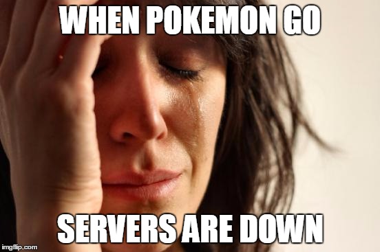 First World Problems | WHEN POKEMON GO; SERVERS ARE DOWN | image tagged in memes,first world problems | made w/ Imgflip meme maker