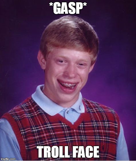 Bad Luck Brian | *GASP*; TROLL FACE | image tagged in memes,bad luck brian | made w/ Imgflip meme maker