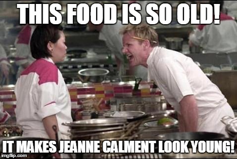 dis is expired bruh | THIS FOOD IS SO OLD! IT MAKES JEANNE CALMENT LOOK YOUNG! | image tagged in memes,angry chef gordon ramsay | made w/ Imgflip meme maker
