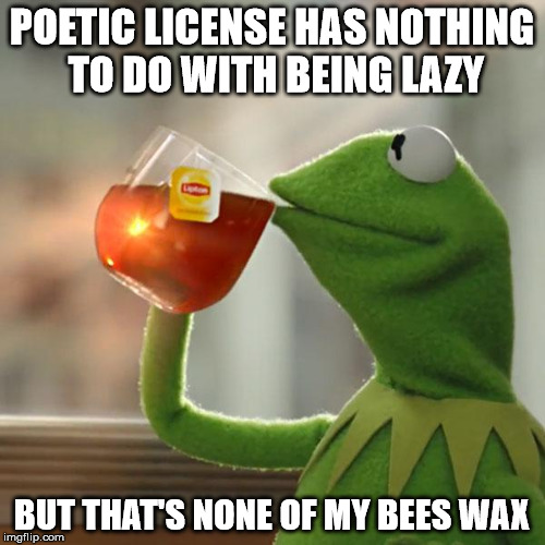 But That's None Of My Business Meme | POETIC LICENSE HAS NOTHING TO DO WITH BEING LAZY BUT THAT'S NONE OF MY BEES WAX | image tagged in memes,but thats none of my business,kermit the frog | made w/ Imgflip meme maker