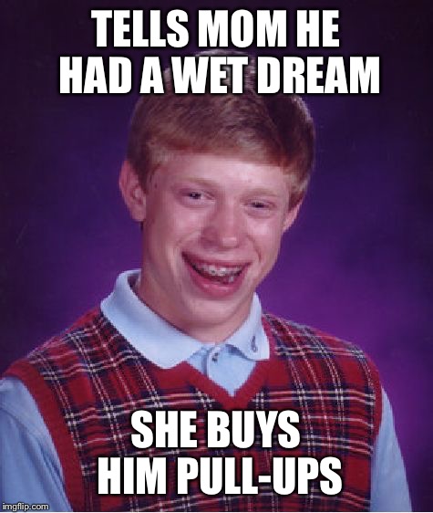 Bad Luck Brian Meme | TELLS MOM HE HAD A WET DREAM SHE BUYS HIM PULL-UPS | image tagged in memes,bad luck brian | made w/ Imgflip meme maker