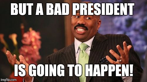 Steve Harvey Meme | BUT A BAD PRESIDENT IS GOING TO HAPPEN! | image tagged in memes,steve harvey | made w/ Imgflip meme maker