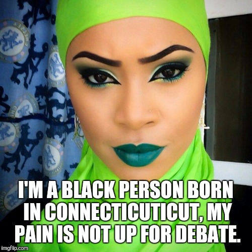 Leadership | I'M A BLACK PERSON BORN IN CONNECTICUTICUT, MY PAIN IS NOT UP FOR DEBATE. | image tagged in leadership | made w/ Imgflip meme maker