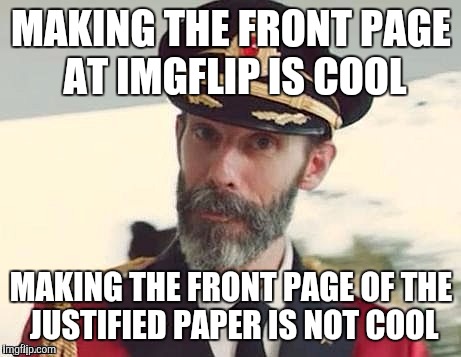 We have a weekly regional paper called JUSTIFIED where weekly mug shots and arrest are printed.  | MAKING THE FRONT PAGE AT IMGFLIP IS COOL; MAKING THE FRONT PAGE OF THE JUSTIFIED PAPER IS NOT COOL | image tagged in captain obvious | made w/ Imgflip meme maker