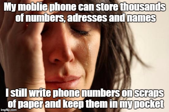 I want one of those old Noikas that had a battery life of 15k years... | My moblie phone can store thousands of numbers, adresses and names; I still write phone numbers on scraps of paper and keep them in my pocket | image tagged in memes,first world problems | made w/ Imgflip meme maker