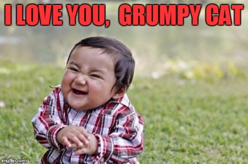 Evil Toddler Meme | I LOVE YOU,  GRUMPY CAT | image tagged in memes,evil toddler | made w/ Imgflip meme maker