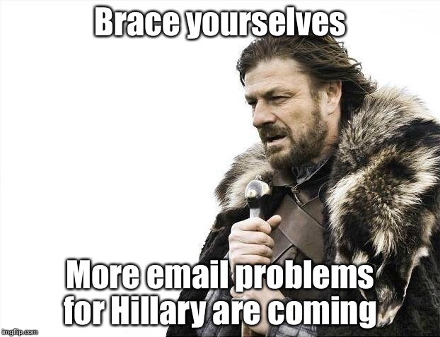 Brace Yourselves X is Coming Meme | Brace yourselves; More email problems for Hillary are coming | image tagged in memes,brace yourselves x is coming | made w/ Imgflip meme maker