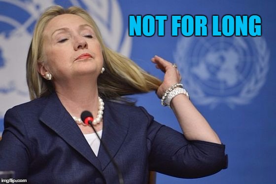 Hillary | NOT FOR LONG | image tagged in hillary | made w/ Imgflip meme maker