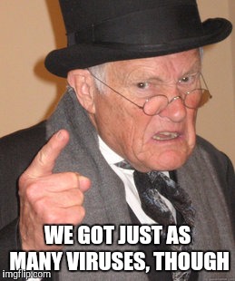 Back In My Day Meme | WE GOT JUST AS MANY VIRUSES, THOUGH | image tagged in memes,back in my day | made w/ Imgflip meme maker