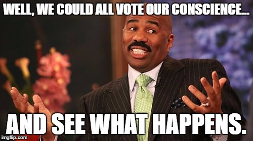 Steve Harvey Meme | WELL, WE COULD ALL VOTE OUR CONSCIENCE... AND SEE WHAT HAPPENS. | image tagged in memes,steve harvey | made w/ Imgflip meme maker