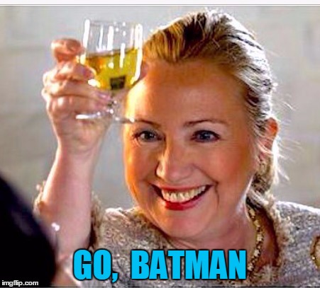 clinton toast | GO,  BATMAN | image tagged in clinton toast | made w/ Imgflip meme maker