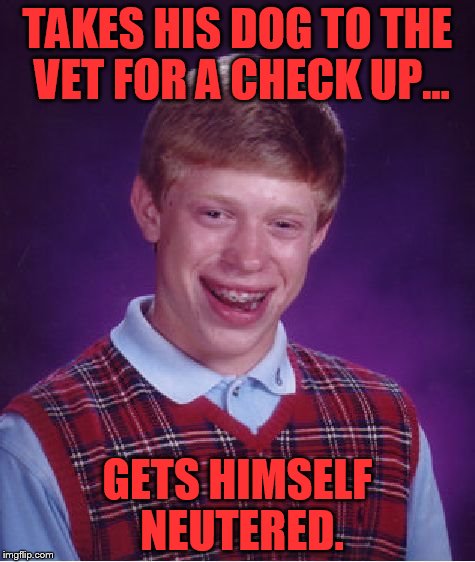 Bad Luck Brian Meme | TAKES HIS DOG TO THE VET FOR A CHECK UP... GETS HIMSELF NEUTERED. | image tagged in memes,bad luck brian | made w/ Imgflip meme maker