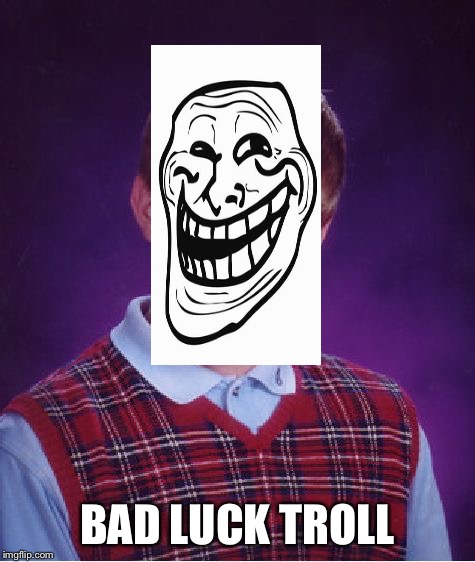 Bad Luck Brian Meme | BAD LUCK TROLL | image tagged in memes,bad luck brian | made w/ Imgflip meme maker
