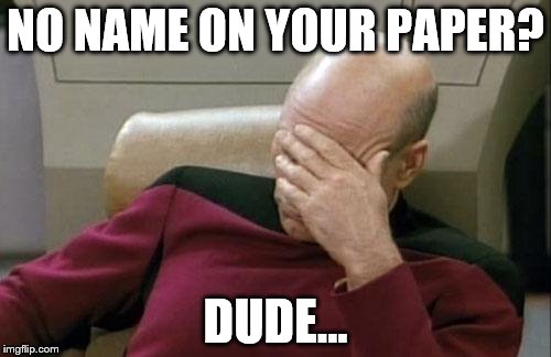 Captain Picard Facepalm | NO NAME ON YOUR PAPER? DUDE... | image tagged in memes,captain picard facepalm | made w/ Imgflip meme maker