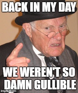 Back In My Day Meme | BACK IN MY DAY WE WEREN'T SO DAMN GULLIBLE | image tagged in memes,back in my day | made w/ Imgflip meme maker