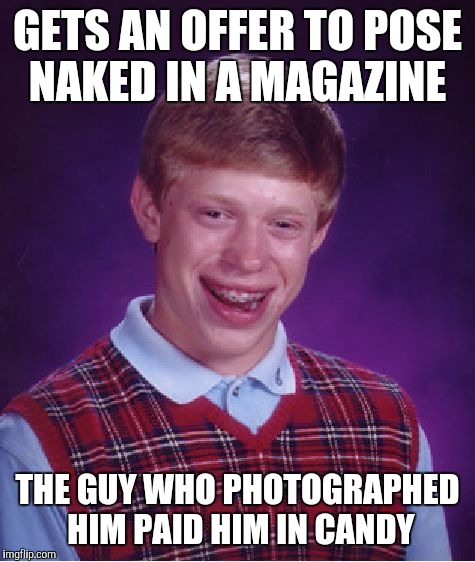 Bad Luck Brian Meme | GETS AN OFFER TO POSE NAKED IN A MAGAZINE; THE GUY WHO PHOTOGRAPHED HIM PAID HIM IN CANDY | image tagged in memes,bad luck brian | made w/ Imgflip meme maker