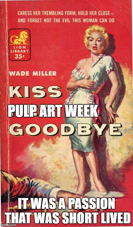 It was fun.  Thanks Mr. Jingles. | PULP ART WEEK; IT WAS A PASSION THAT WAS SHORT LIVED | image tagged in pulp art,pulp art week | made w/ Imgflip meme maker