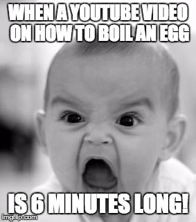 Angry Baby Meme | WHEN A YOUTUBE VIDEO ON HOW TO BOIL AN EGG; IS 6 MINUTES LONG! | image tagged in memes,angry baby | made w/ Imgflip meme maker