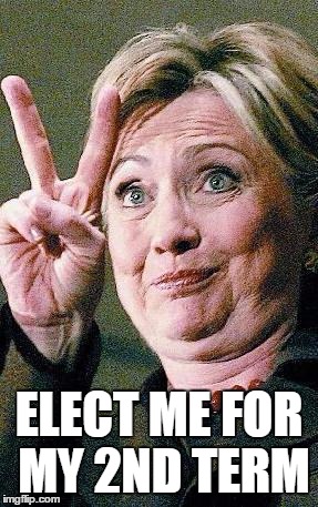 Hillary Clinton 2016  | ELECT ME FOR MY 2ND TERM | image tagged in hillary clinton 2016 | made w/ Imgflip meme maker
