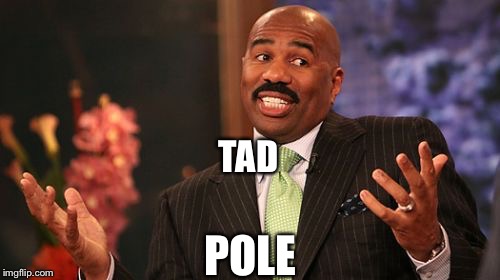 TAD POLE | image tagged in memes,steve harvey | made w/ Imgflip meme maker