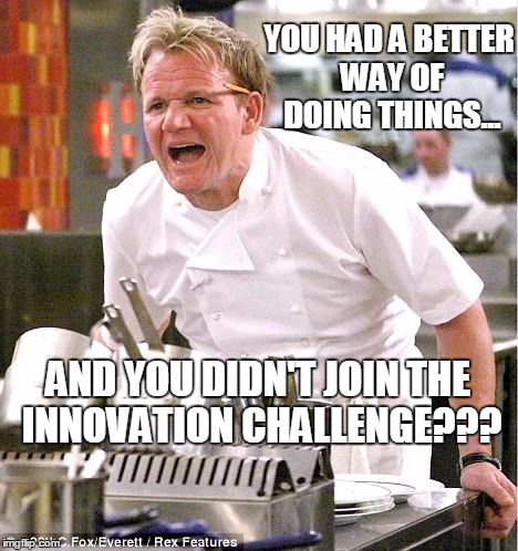 Chef Gordon Ramsay Meme | YOU HAD A BETTER WAY OF DOING THINGS... AND YOU DIDN'T JOIN THE INNOVATION CHALLENGE??? | image tagged in memes,chef gordon ramsay | made w/ Imgflip meme maker