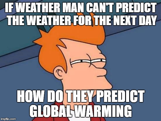 Futurama Fry Meme | IF WEATHER MAN CAN'T PREDICT THE WEATHER FOR THE NEXT DAY; HOW DO THEY PREDICT GLOBAL WARMING | image tagged in memes,futurama fry | made w/ Imgflip meme maker