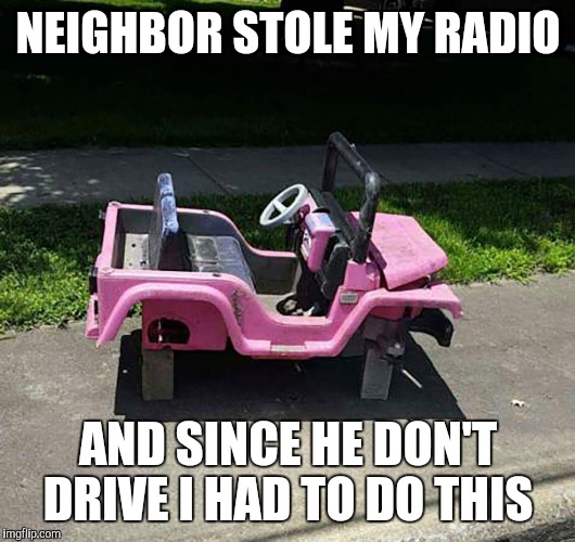 Prince of Thieves | NEIGHBOR STOLE MY RADIO; AND SINCE HE DON'T DRIVE I HAD TO DO THIS | image tagged in stolen,kids | made w/ Imgflip meme maker