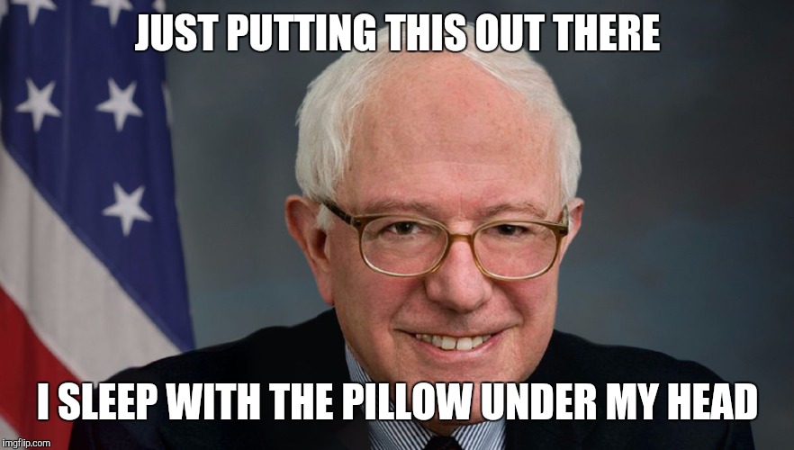 JUST PUTTING THIS OUT THERE; I SLEEP WITH THE PILLOW UNDER MY HEAD | image tagged in bernie | made w/ Imgflip meme maker