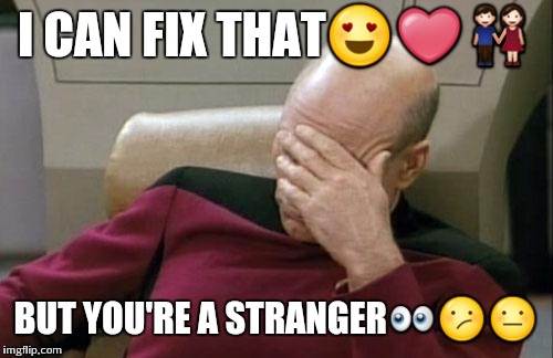 Captain Picard Facepalm | I CAN FIX THAT😍❤👫; BUT YOU'RE A STRANGER👀😕😐 | image tagged in memes,captain picard facepalm | made w/ Imgflip meme maker