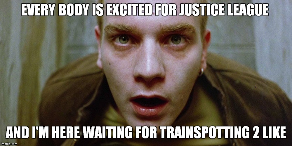 confused renton | EVERY BODY IS EXCITED FOR JUSTICE LEAGUE; AND I'M HERE WAITING FOR TRAINSPOTTING 2 LIKE | image tagged in trains | made w/ Imgflip meme maker