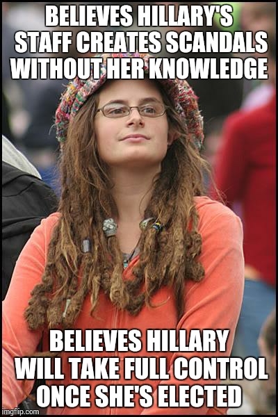 college liberal because I couldn't get it from the Popular Memes | BELIEVES HILLARY'S STAFF CREATES SCANDALS WITHOUT HER KNOWLEDGE; BELIEVES HILLARY WILL TAKE FULL CONTROL ONCE SHE'S ELECTED | image tagged in college liberal because i couldn't get it from the popular memes | made w/ Imgflip meme maker