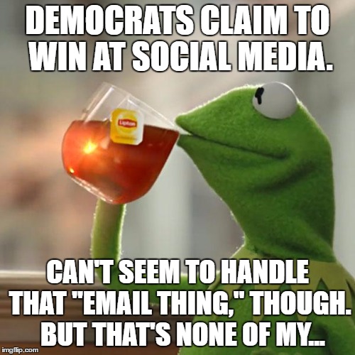 But That's None Of My Business | DEMOCRATS CLAIM TO WIN AT SOCIAL MEDIA. CAN'T SEEM TO HANDLE THAT "EMAIL THING," THOUGH.  BUT THAT'S NONE OF MY... | image tagged in memes,but thats none of my business,kermit the frog | made w/ Imgflip meme maker