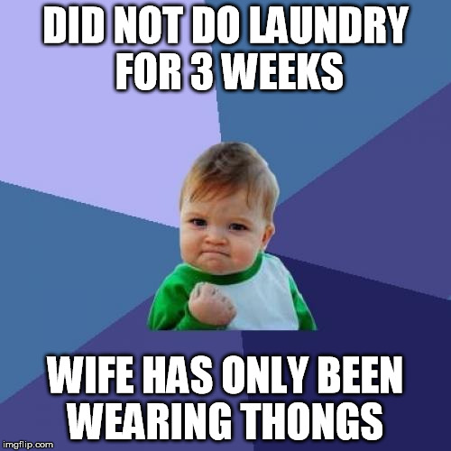 Success Kid | DID NOT DO LAUNDRY FOR 3 WEEKS; WIFE HAS ONLY BEEN WEARING THONGS | image tagged in memes,success kid,AdviceAnimals | made w/ Imgflip meme maker
