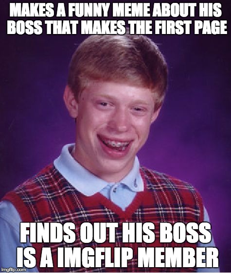 Oops.... | MAKES A FUNNY MEME ABOUT HIS BOSS THAT MAKES THE FIRST PAGE; FINDS OUT HIS BOSS IS A IMGFLIP MEMBER | image tagged in memes,bad luck brian | made w/ Imgflip meme maker