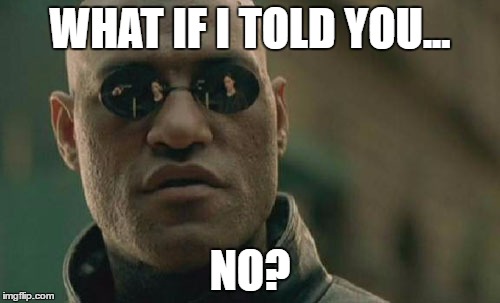 Matrix Morpheus Meme | WHAT IF I TOLD YOU... NO? | image tagged in memes,matrix morpheus | made w/ Imgflip meme maker
